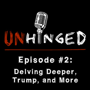 Unhinged Episode #002: Delving Deeper, Trump, and More