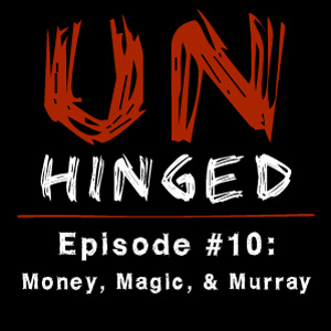 Unhinged Episode #010: Money, Magic, & Murray