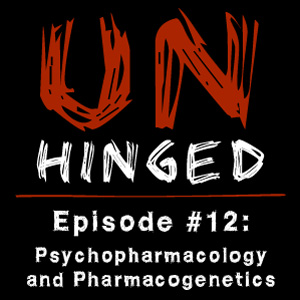 Unhinged Episode #012: Psychopharmacology and Pharmacogenetics