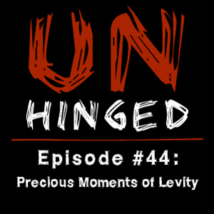 Unhinged Episode #044: Precious Moments of Levity