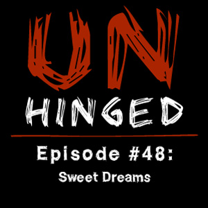 Unhinged Episode #048: Sweet Dreams