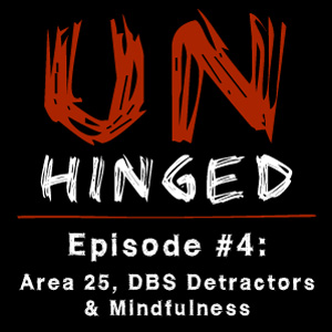 Unhinged Episode #004: Area 25, DBS Detractors & Mindfulness