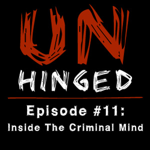 Unhinged Episode #011: Inside the Criminal Mind