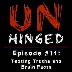 Unhinged Episode #014: Texting Truths and Brain Facts