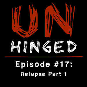 Unhinged Episode #017: Relapse Part 1