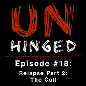 Unhinged Episode #018: Relapse Part 2 – The Call
