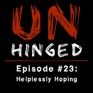 Unhinged Episode #023: Helplessly Hoping