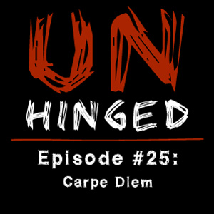 Unhinged Episode #025: Carpe Diem