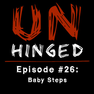 Unhinged Episode #026: Baby Steps