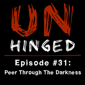 Unhinged Episode #031: Peer Through The Darkness