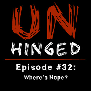 Unhinged Episode #032: Where’s Hope?