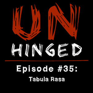 Unhinged Episode #035: Tabula Rasa