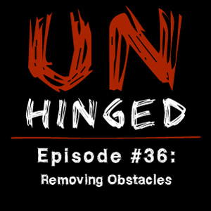 Unhinged Episode #036: Removing Obstacles
