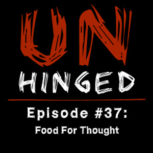 Unhinged Episode #037: Food For Thought