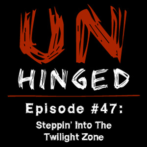 Unhinged Episode #047: Steppin’ Into The Twilight Zone