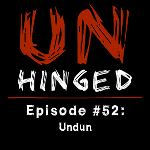 Unhinged Episode #052: Undun