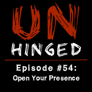 Unhinged Episode #054: Open Your Presence