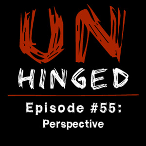 Unhinged Episode #055: Perspective