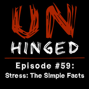 Unhinged Episode #059: Stress – The Simple Facts